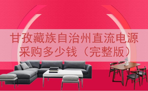 甘孜藏族自治州直流电源采购多少钱（完整版）
