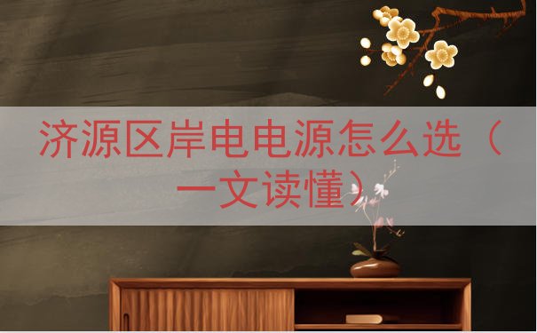 济源区岸电电源怎么选（一文读懂）